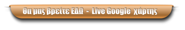 Θα μας βρείτε ΕΔΩ  -  Live Google  χάρτης